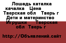 Лошадь-каталка-качалка › Цена ­ 1 800 - Тверская обл., Тверь г. Дети и материнство » Игрушки   . Тверская обл.,Тверь г.